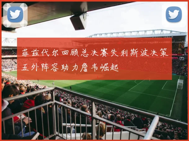 菲兹代尔回顾总决赛失利斯波决策五外阵容助力詹韦崛起
